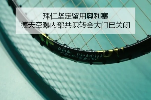 拜仁坚定留用奥利塞 德天空曝内部共识转会大门已关闭