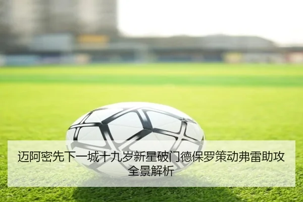 迈阿密先下一城十九岁新星破门德保罗策动弗雷助攻全景解析